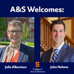 Graphic with text that reads A&S Welcomes: with photos of Julie Albertson and John Nehme.