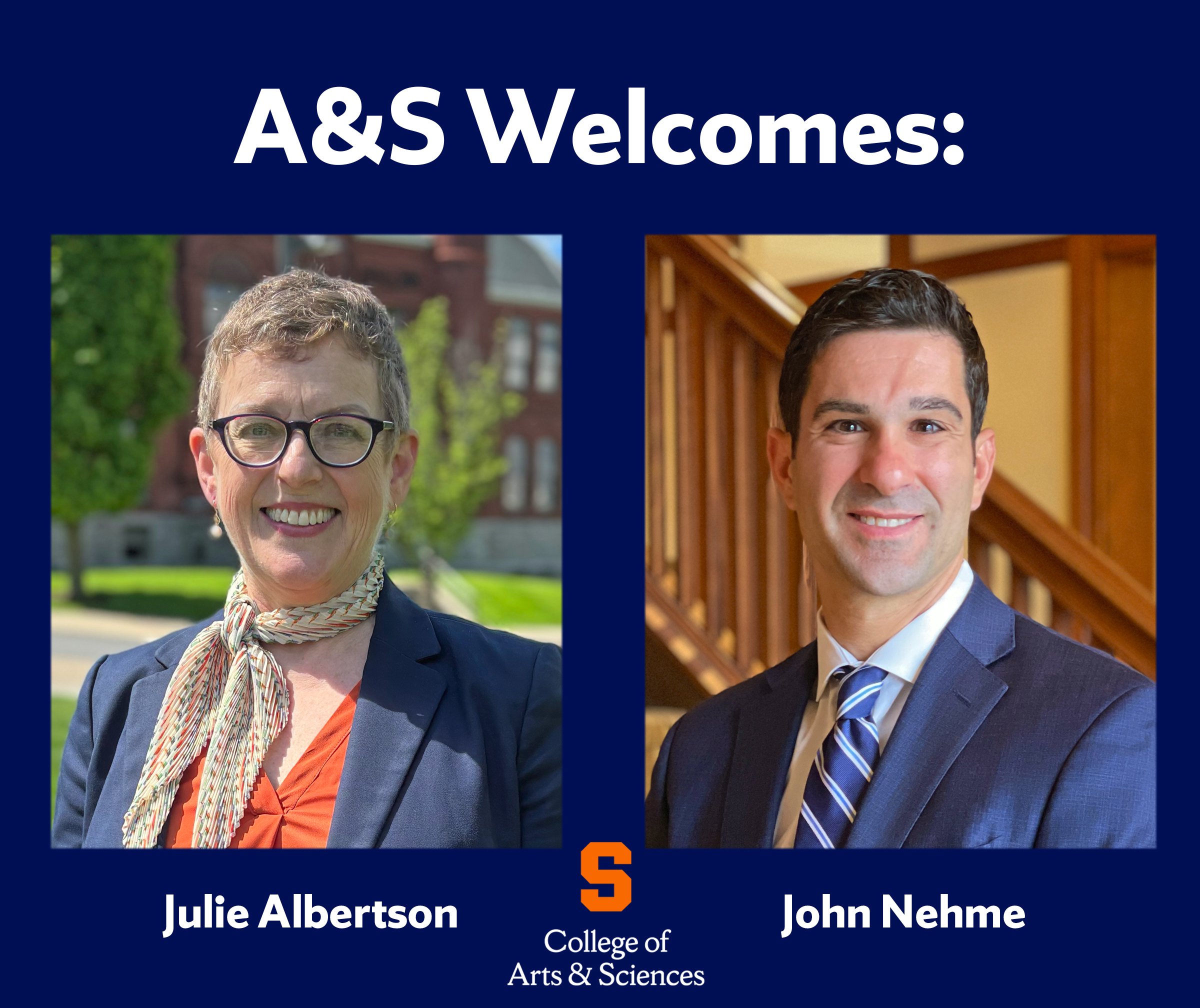 Graphic with text that reads A&S Welcomes: with photos of Julie Albertson and John Nehme.