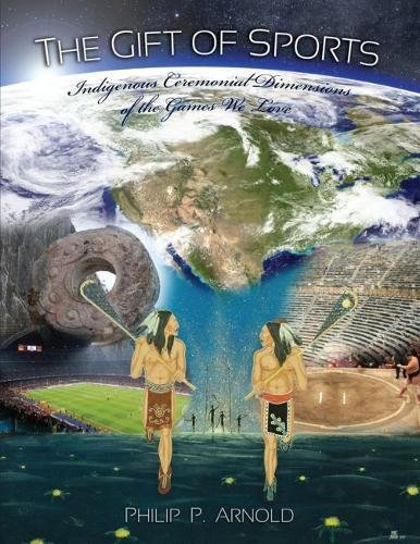 The Gift of Sports:  Indigenous Ceremonial Dimensions of the Games We Love (First Edition)
