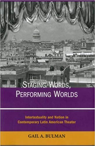 Staging Words, Performing Worlds: Intertextuality and Nation in Contemporary Latin American Theater