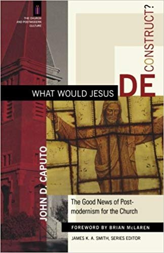 What Would Jesus Deconstruct?: The Good News of Postmodernism for the Church