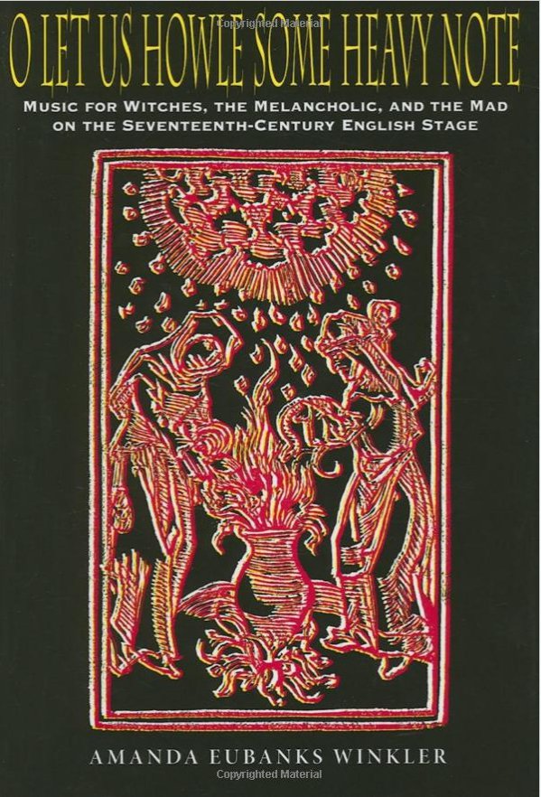 O Let Us Howle Some Heavy Note, Music for Witches, the Melancholic, and the Mad on the Seventeenth-Century English Stage