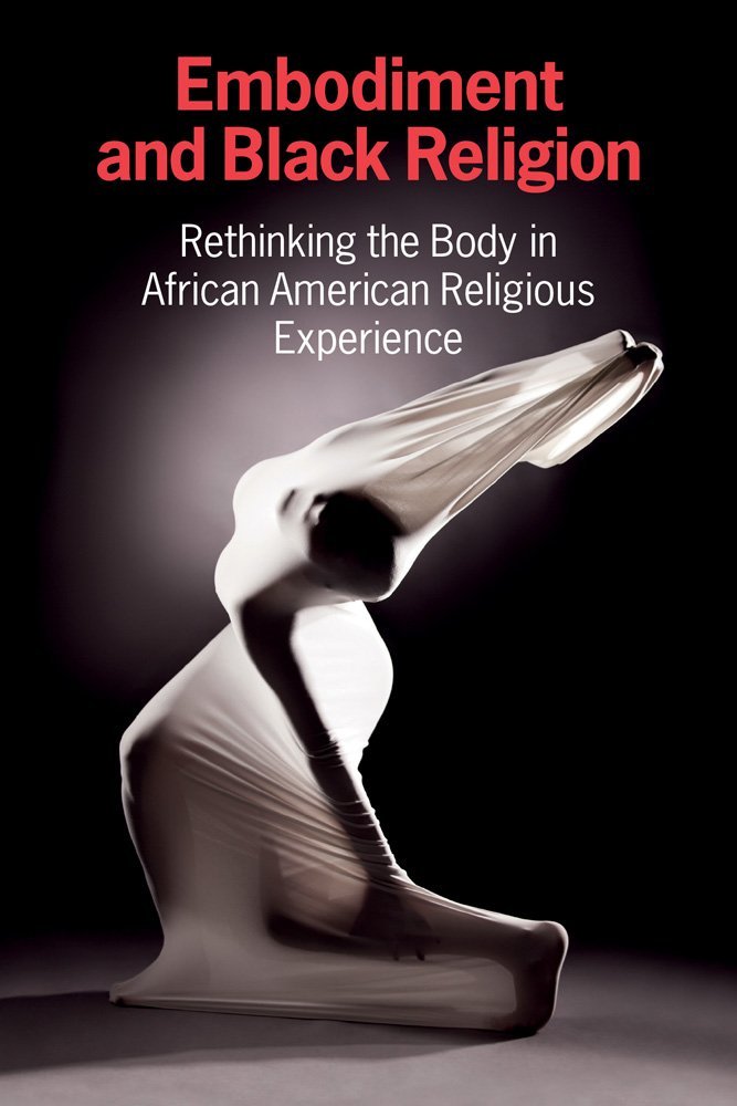 Embodiment and Black Religion: Rethinking the Body in African American Religious Experience