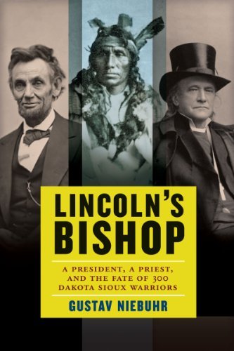 Lincoln's Bishop A President, A Priest, and the Fate of 300 Dakota Sioux Warriors