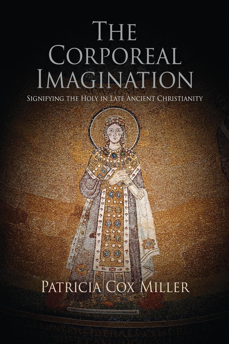 The Corporeal Imagination: Signifying the Holy in Late Ancient Christianity