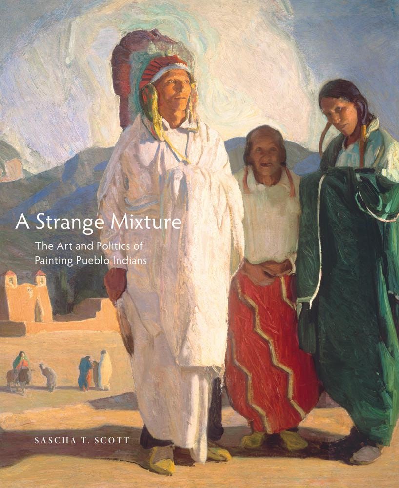 A Strange Mixture: The Art and Politics of Painting Pueblo Indians