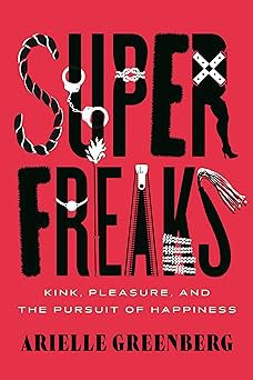 Superfreaks: Kink, Pleasure, and the Pursuit of Happiness