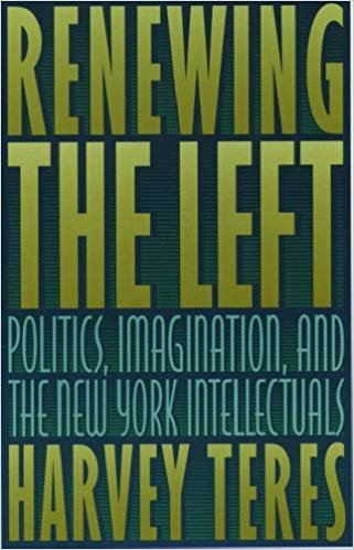 Renewing the Left: Politics, Imagination, and the New York Intellectuals