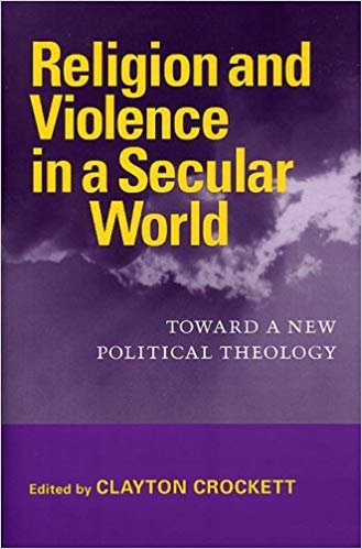 Religion and Violence in a Secular World: Toward a New Political Theology