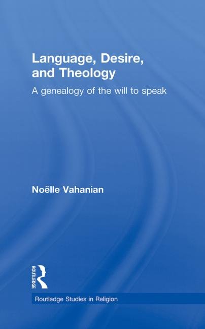 Language, Desire and Theology: A Genealogy of the Will to Speak (Routledge Studies in Religion)